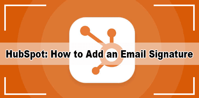 How to Add an Email Signature in HubSpot